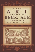 A New Art of Brewing Beer, Ale, and Other Sorts of Liquors: So as to Render Them More Healthfull to the Body and Agreeable to Nature 117135570X Book Cover