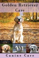 Golden Retriever Care: The Complete Guide to Caring for and Keeping Golden Retrievers as Pets (Dog Care Manuals: Puppies, Health Care, Training, Obedience, Breeds, Equipment and Grooming)) 1537492470 Book Cover