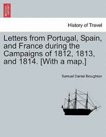 Letters From Portugal, Spain, & France During The Campaigns Of 1812, 1813, And 1814 1175039918 Book Cover