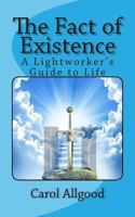 The Fact of Existence: A Lightworker's Guide to Life 1494484552 Book Cover