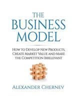 The Business Model: How to Develop New Products, Create Market Value and Make the Competition Irrelevant 1936572451 Book Cover