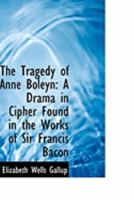 The Tragedy of Anne Boleyn: A Drama in Cipher Found in the Works of Sir Francis Bacon 1016248911 Book Cover