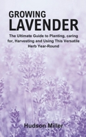 Growing Lavender: The Ultimate Guide to Planting, caring for, Harvesting and Using This Versatile Herb Year-Round B0CNLC4GH7 Book Cover