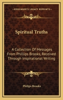 Spiritual Truths: A Collection Of Messages From Phillips Brooks, Received Through Inspirational Writing 1162953179 Book Cover