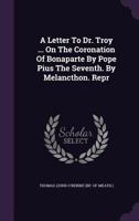 A Letter to Dr. Troy ... on the Coronation of Bonaparte by Pope Pius the Seventh. by Melancthon. Repr 1178522016 Book Cover