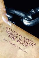 So your in a RESCUE Mission, So What; Now What???? 1480160377 Book Cover