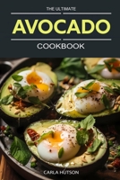 The Ultimate Avocado Cookbook: An Avocado Lover's Guide To Every Meal - From Savory To Delicious Desserts B0CVFGCZCW Book Cover