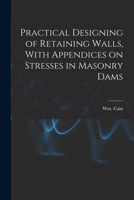 Practical Designing of Retaining Walls, With Appendices on Stresses in Masonry Dams 1015963609 Book Cover