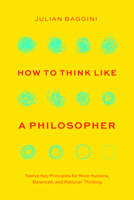 How to Think like a Philosopher: Twelve Key Principles for More Humane, Balanced, and Rational Thinking 0226845524 Book Cover