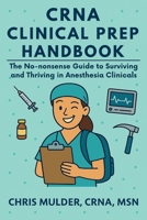 CRNA Clinical Prep Handbook: The No-Nonsense Guide to Surviving and Thriving in Anesthesia Clinicals (CRNA Student Survival) B0F89G1LDM Book Cover
