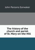 The History of the Church and Parish of St. Mary-on-the-Hill, Chester, Together With an Account of the new Church of St. Mary-without-the-Walls 1019262133 Book Cover
