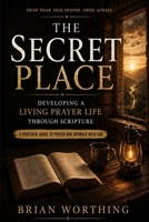 The Secret Place: A Practical Guide To Prayer and Intimacy With God, Developing A Living Prayer Life Through Scripture: Draw Near, Seek Deeper, Abide Always B0H4S6ZZPG Book Cover