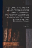 A Text Book On Uric Acid and Its Congeners: With Special Reference to Its Physical and Chemical Properties, Its Metabolism and Accumulation in the ... and Their Ætiological Therapy; for Medical 1018841458 Book Cover