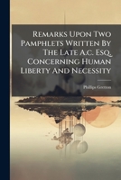 Remarks upon two pamphlets written by the late A. C. Esq; concerning human liberty and necessity. ... By Phillips Gretton, ... 1247419487 Book Cover