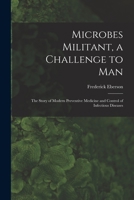 Microbes Militant, a Challenge to Man; the Story of Modern Preventive Medicine and Control of Infectious Diseases 1013505174 Book Cover