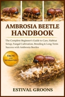AMBROSIA BEETLE HANDBOOK: The Complete Beginner's Guide to Care, Habitat Setup, Fungal Cultivation, Breeding & Long-Term Success with Ambrosia Beetles B0GF9MKPF2 Book Cover