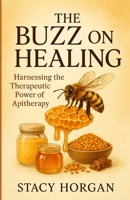 The Buzz on Healing: Harnessing the Therapeutic Power of Apitherapy B0F883W47B Book Cover