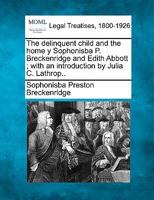 The delinquent child and the home y Sophonisba P. Breckenridge and Edith Abbott ; with an introduction by Julia C. Lathrop.. 1240112106 Book Cover