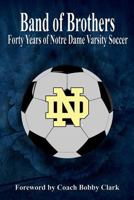 Band of Brothers: Forty Years of Notre Dame Varsity Soccer 154471680X Book Cover