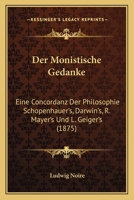 Der Monistische Gedanke: Eine Concordanz Der Philosophie Schopenhauer's, Darwin's, R. Mayer's Und L. Geiger's (1875) 1165433826 Book Cover