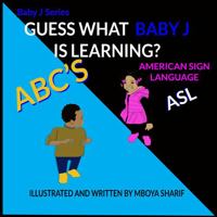 Guess What Baby J is Learning? ABC'S Sign Language ASL: ABC'S Sign Language ASL 1737851989 Book Cover