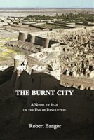 The Burnt City: A Novel of Iran on the Eve of Revolution 0983555206 Book Cover
