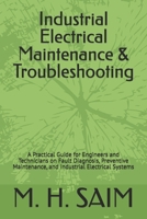 Industrial Electrical Maintenance & Troubleshooting: A Practical Guide for Engineers and Technicians on Fault Diagnosis, Preventive Maintenance, and Industrial Electrical Systems B0GTMXHY7D Book Cover