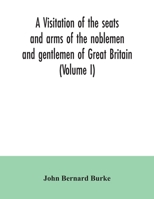 A Visitation Of The Seats And Arms Of The Noblemen And Gentlemen Of Great Britain, Volume 1 1245619276 Book Cover