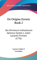 De Origine Erroris Book 2: Seu Divinarum Institutionum Adversus Gentes L. Caelii Lactantii Firmiani (1756) 1166314847 Book Cover