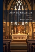 Acta Sanctae Sedis: In Compendium Opportune Redacta Et Illustrata, Volume 15 1248301900 Book Cover
