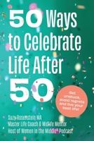 50 Ways to Celebrate Life After 50: Get Unstuck, Avoid Regrets and Live your Best Life! 1777480108 Book Cover