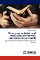 Metonymy in Arabic and Translating Metonymic Expressions into English: A guideline for translating Arabic Metonymies into English 3848439530 Book Cover