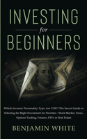 Investing for Beginners: Which Investor Personality Type Are YOU? The Secret Guide to Selecting the Right Investment for Newbies - Stock Market, Forex, Options Trading, Futures, ETFs or Real Estate 1801446059 Book Cover