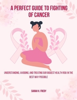 A Perfect Guide To Fighting of Cancer: Understanding, avoiding, and treating our biggest health risk in the best way possible B0CPN331WG Book Cover