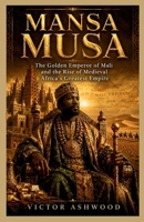 Mansa Musa: The Golden Emperor of Mali and the Rise of Medieval Africa’s Greatest Empire B0H2J1VSNX Book Cover