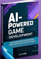 AI-Powered Game Development: Build Complete 2D & 3D Games Faster with AI, Unity, Godot, and Unreal Engine B0GDY4FKMX Book Cover