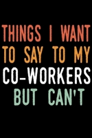 Things I Want to Say to My Co-Workers But I Can't: blank lined notebook and funny journal gag / Cool, sarcastic and awesome appreciation gift for employees / Office Gift Exchange 1676402020 Book Cover