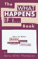 The What Happens If I... Book: How to Make Action/Reaction Work for You Instead of Against You 148195377X Book Cover