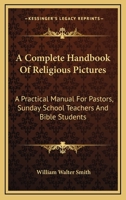 A Complete Handbook Of Religious Pictures: A Practical Manual For Pastors, Sunday School Teachers And Bible Students 0548306850 Book Cover