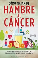 Cómo Matar de Hambre Al Cáncer: Guía completa sobre la historia, el tratamiento y la prevención del cáncer 1804346918 Book Cover