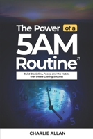 The Power of a 5AM Routine: Build Discipline, Focus, and the Habits That Create Lasting Success B0GFD84DNK Book Cover