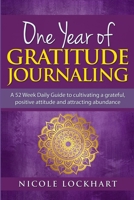 One Year of Gratitude Journaling: A 52 week daily guide to cultivating a grateful, positive attitude and attracting abundance 177784147X Book Cover