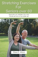 Stretching Exercises For Seniors over 60: Gentle Moves for a Healthier You to Stay Flexible and Active in Your Golden Age B0DPJ2D8W6 Book Cover