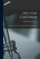 Diet for Children; A Complete System of Nursery Diet With Numerous Recipes 1017941874 Book Cover
