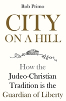City on a Hill: How the Judeo-Christian Tradition is the Guardian of Liberty B0BW2KSYGG Book Cover
