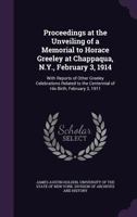 Proceedings at the unveiling of a memorial to Horace Greeley at Chappaqua, N. Y., February 3, 1914; with reports of other Greeley celebrations related to the centennial of his birth, February 3, 1911 1146954565 Book Cover