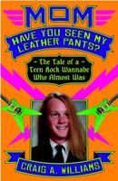 Mom, Have You Seen My Leather Pants?: The Tale of a Teen Rock Wannabe Who Almost Was 0307342123 Book Cover