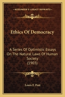 Ethics of Democracy: A Series of Optimistic Essays on the Natural Laws of Human Society 1146798121 Book Cover