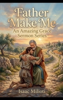 Father Make Me (Amazing Grace Sermons) B0GV1TNNSF Book Cover