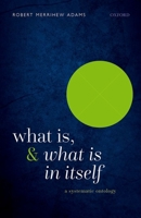 What Is, and What Is in Itself: A Systematic Ontology 0198909519 Book Cover